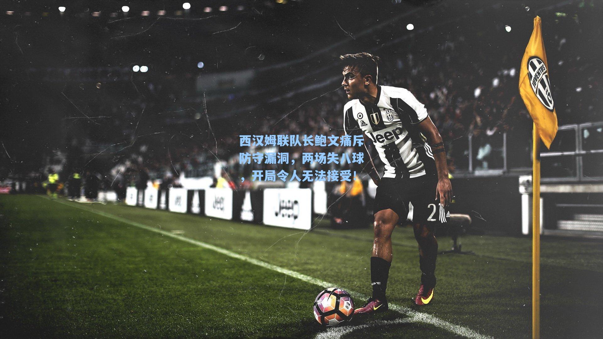 西汉姆联队长鲍文痛斥防守漏洞，两场失八球，开局令人无法接受！