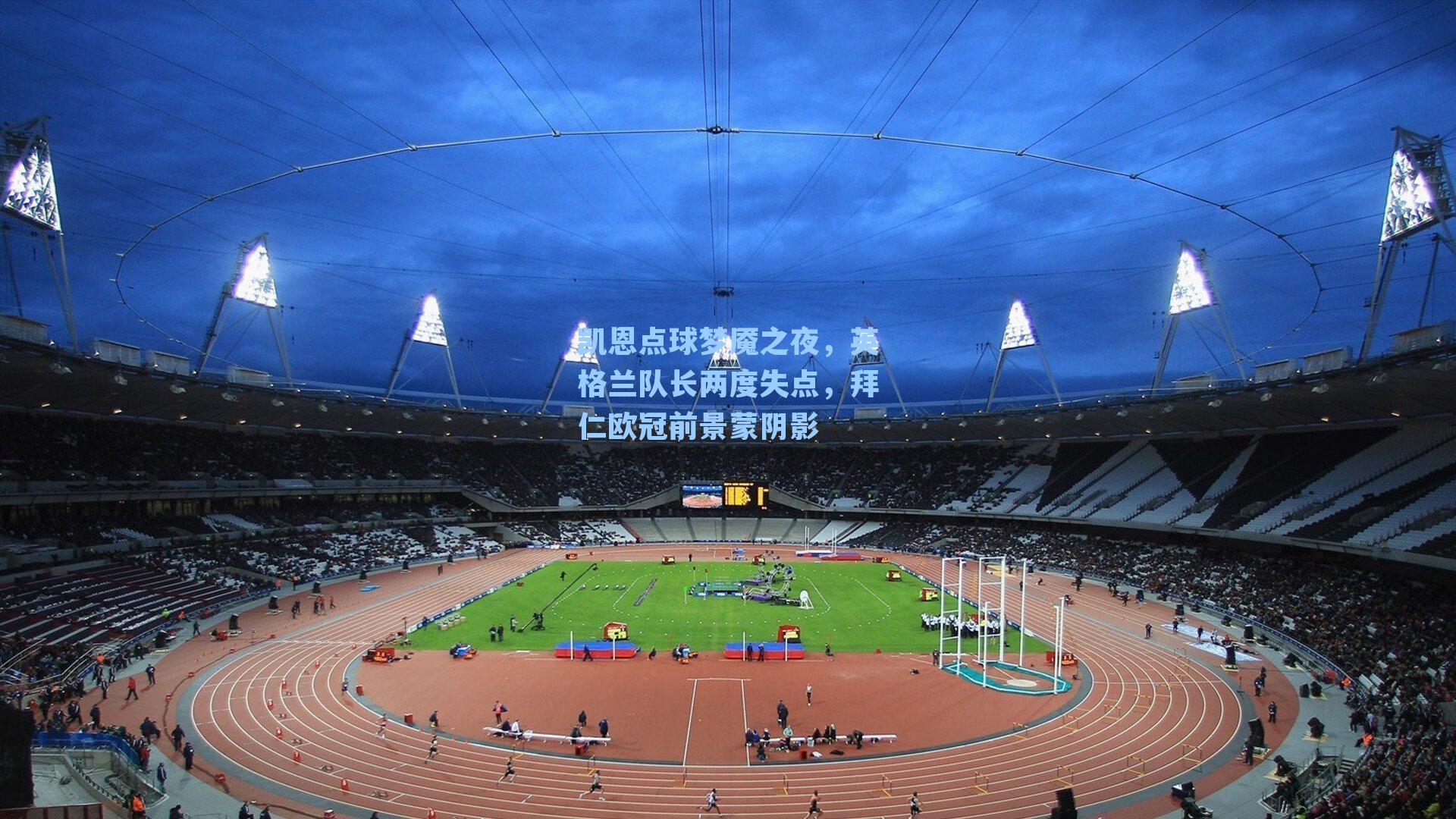 凯恩点球梦魇之夜,英格兰队长两度失点,拜仁欧冠前景蒙阴影