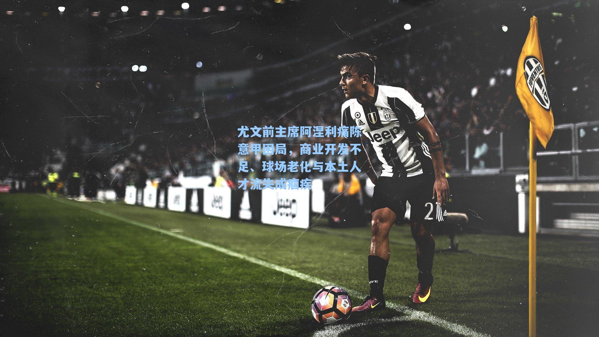 尤文前主席阿涅利痛陈意甲困局,商业开发不足、球场老化与本土人才流失成痼疾