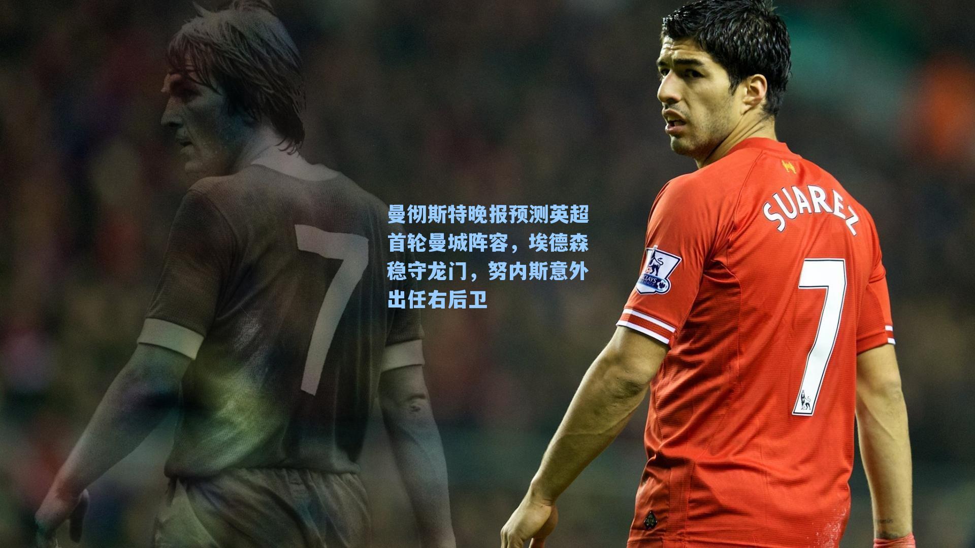 曼彻斯特晚报预测英超首轮曼城阵容,埃德森稳守龙门,努内斯意外出任右后卫