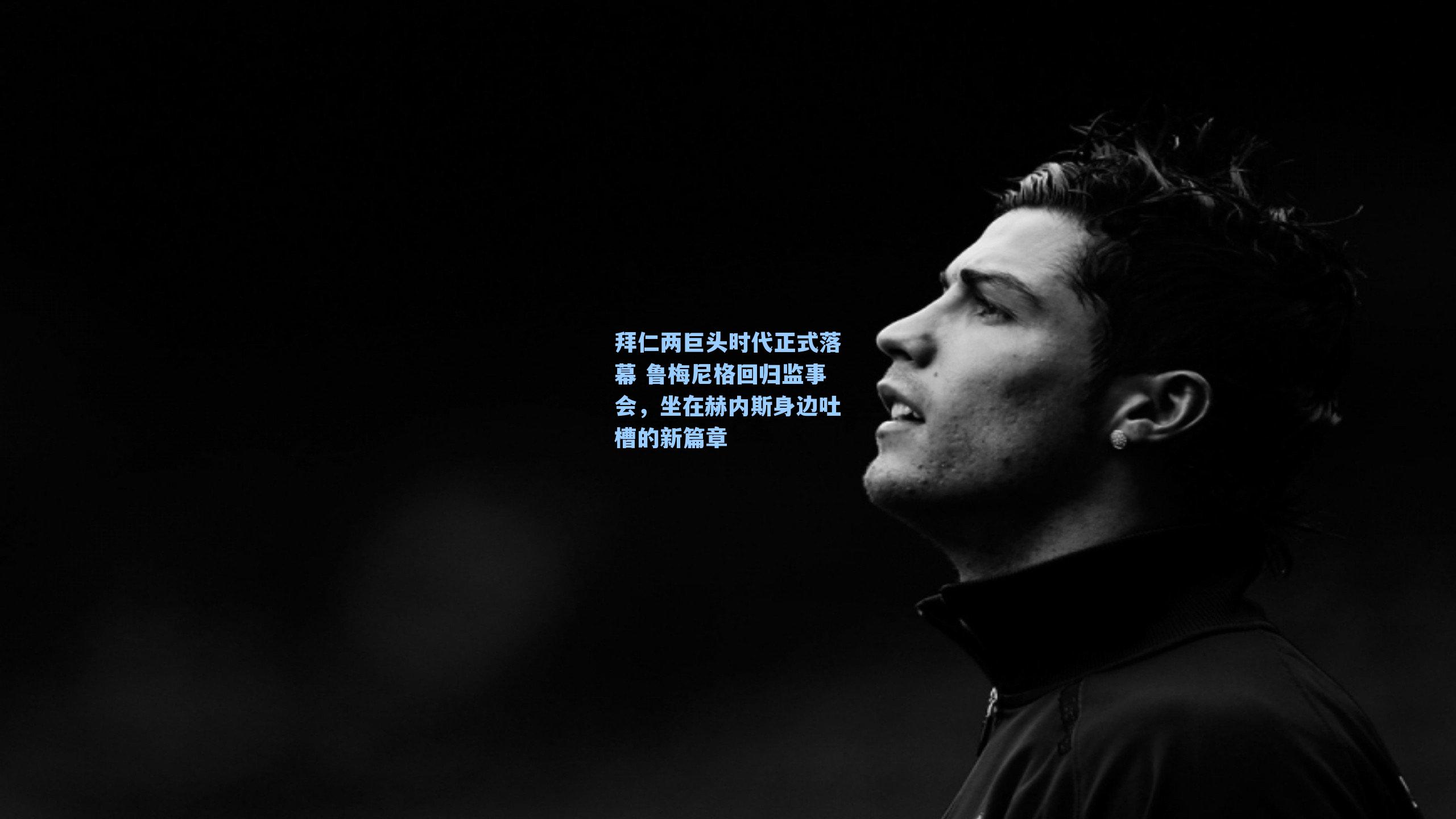 拜仁两巨头时代正式落幕 鲁梅尼格回归监事会，坐在赫内斯身边吐槽的新篇章