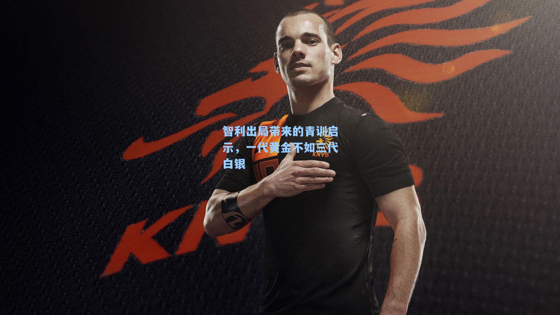 智利出局带来的青训启示,一代黄金不如三代白银