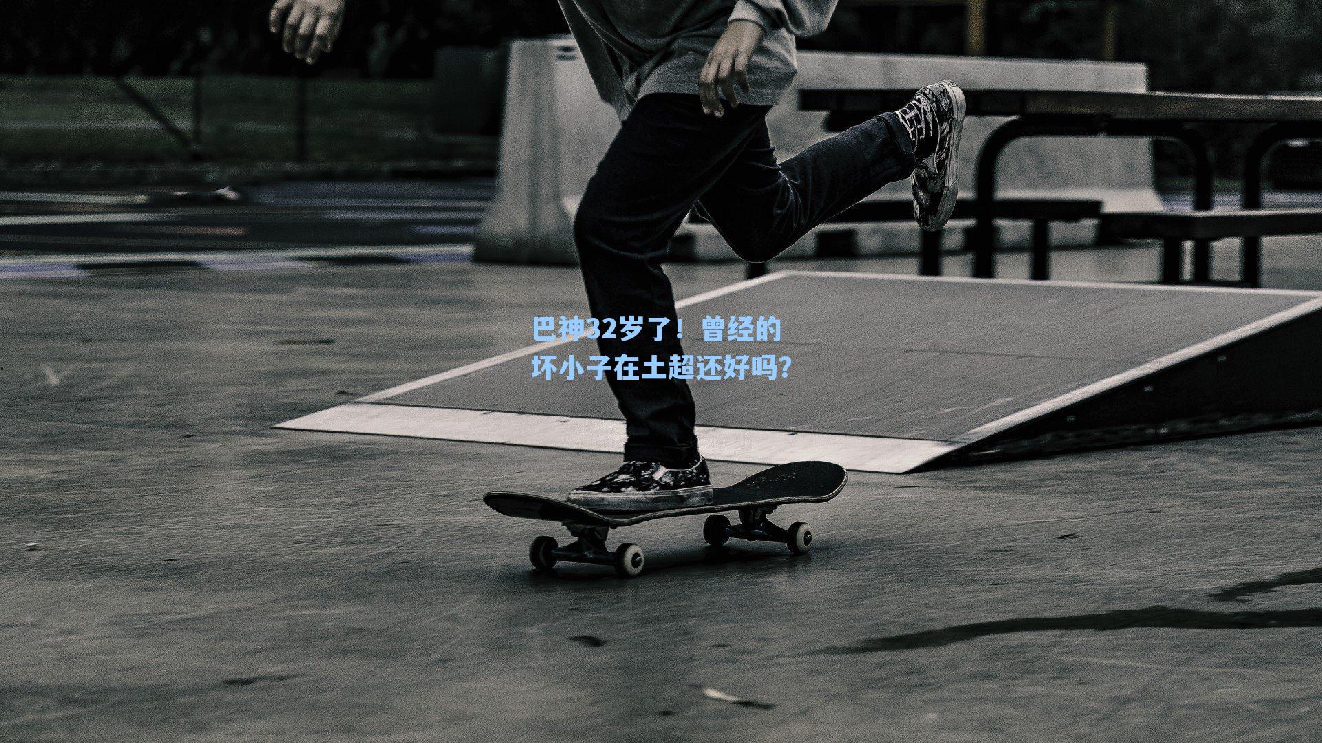 巴神32岁了！曾经的坏小子在土超还好吗？