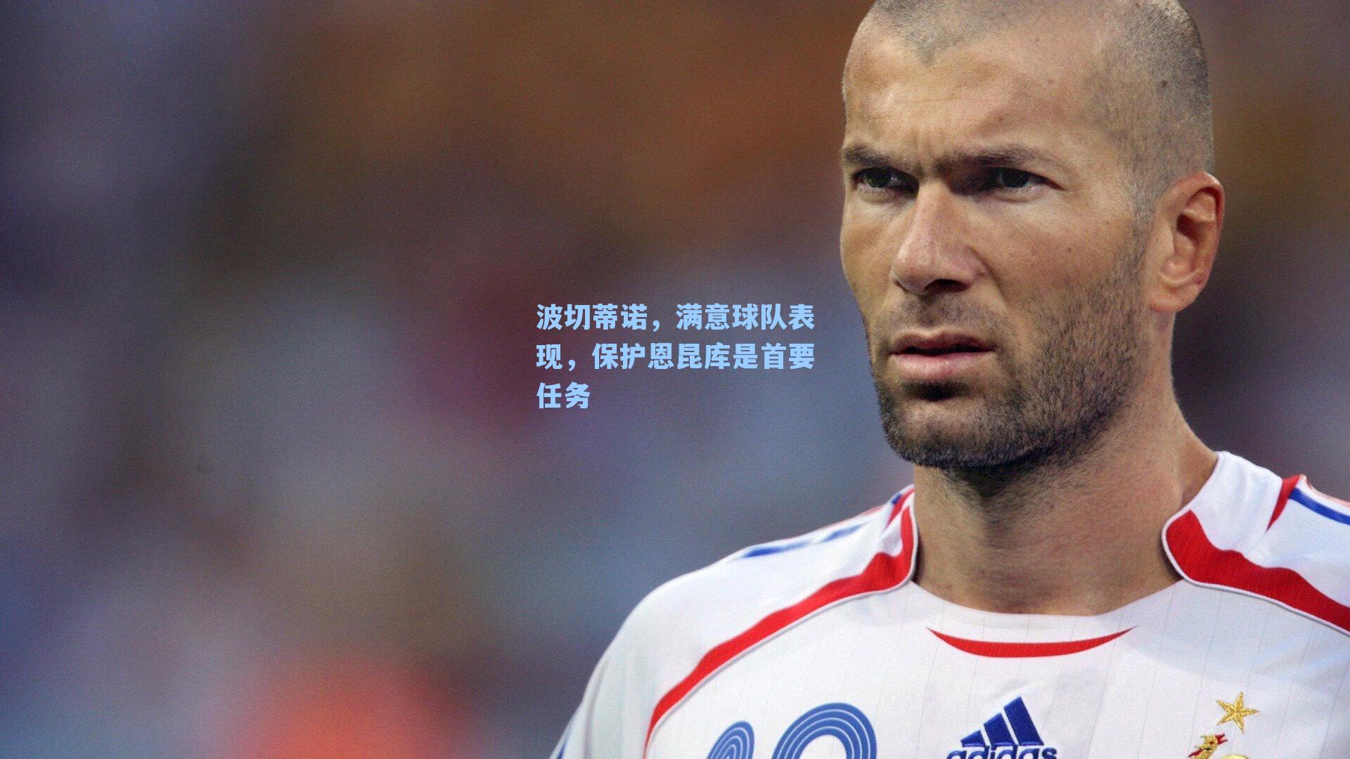 波切蒂诺,满意球队表现,保护恩昆库是首要任务