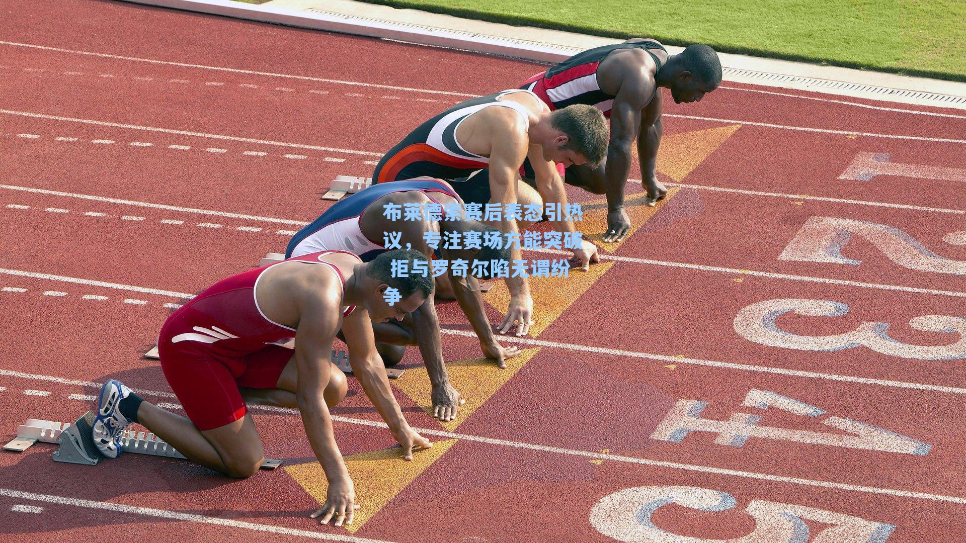 布莱德索赛后表态引热议，专注赛场方能突破 拒与罗奇尔陷无谓纷争