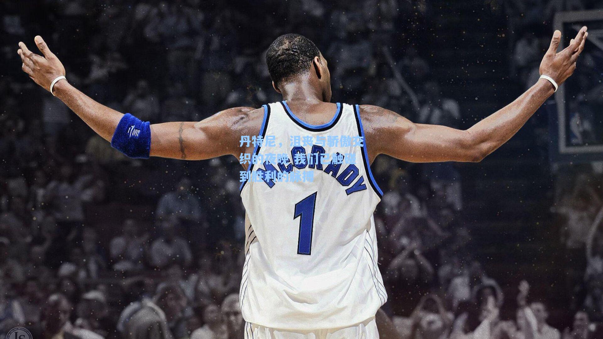 丹特尼，沮丧与骄傲交织的夜晚 我们已触碰到胜利的脉搏