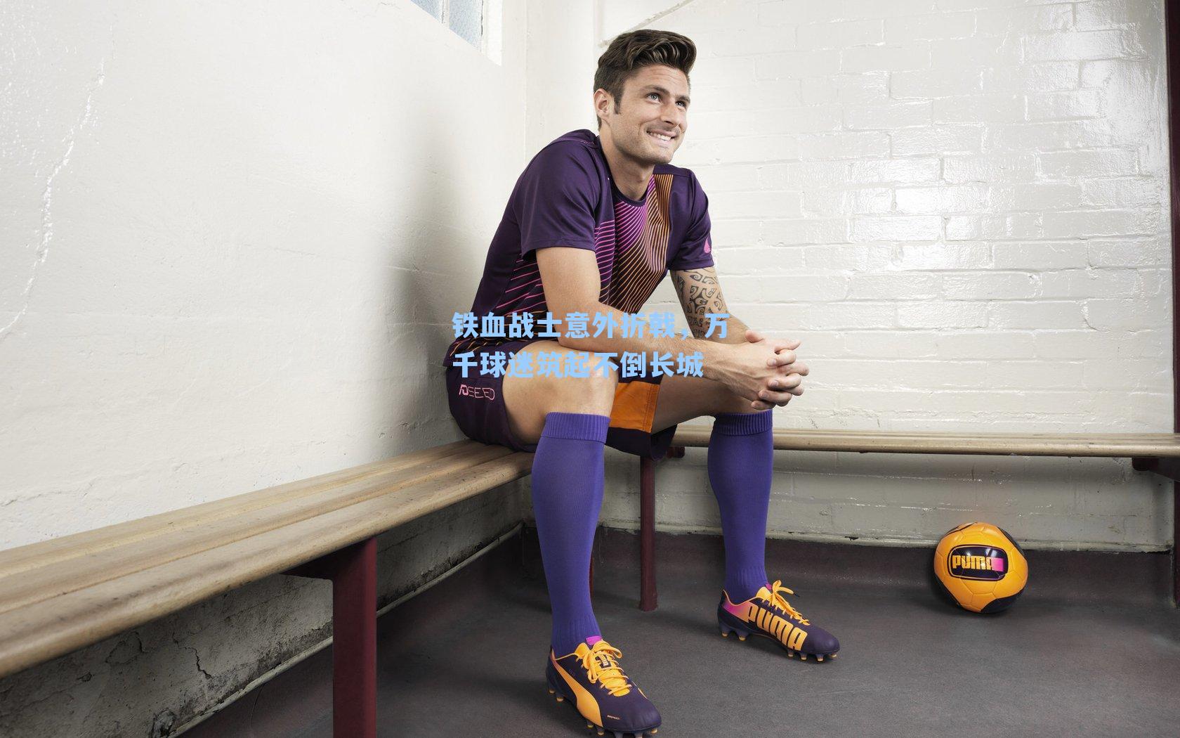 铁血战士意外折戟，万千球迷筑起不倒长城