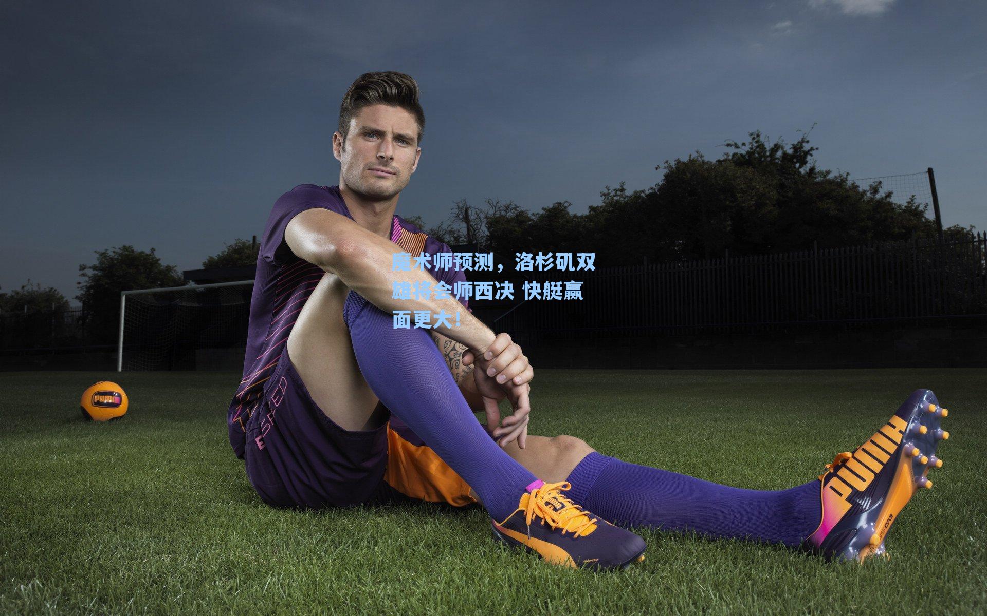 魔术师预测，洛杉矶双雄将会师西决 快艇赢面更大！