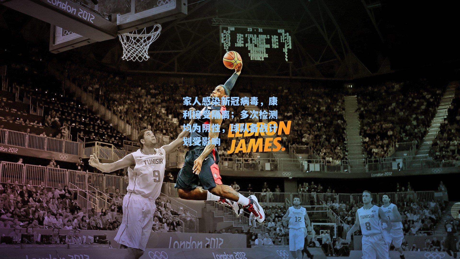 家人感染新冠病毒，康利接受隔离；多次检测均为阴性，球队备战计划受影响