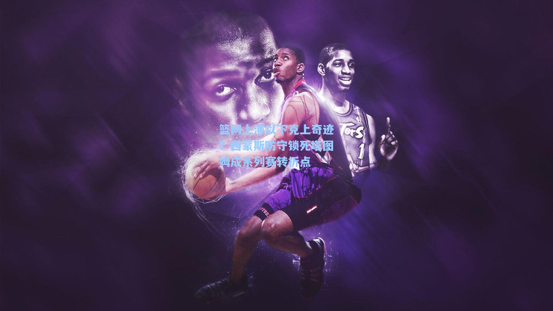 篮网上演以下克上奇迹?西蒙斯防守锁死塔图姆成系列赛转折点