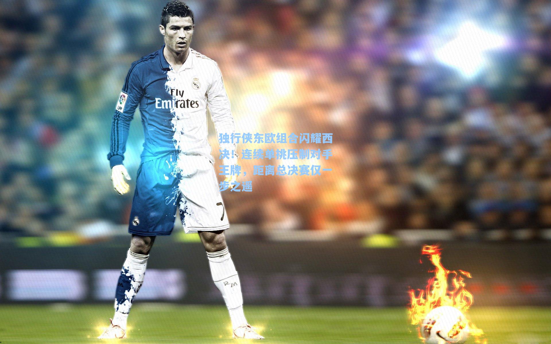 独行侠东欧组合闪耀西决！连续单挑压制对手王牌，距离总决赛仅一步之遥