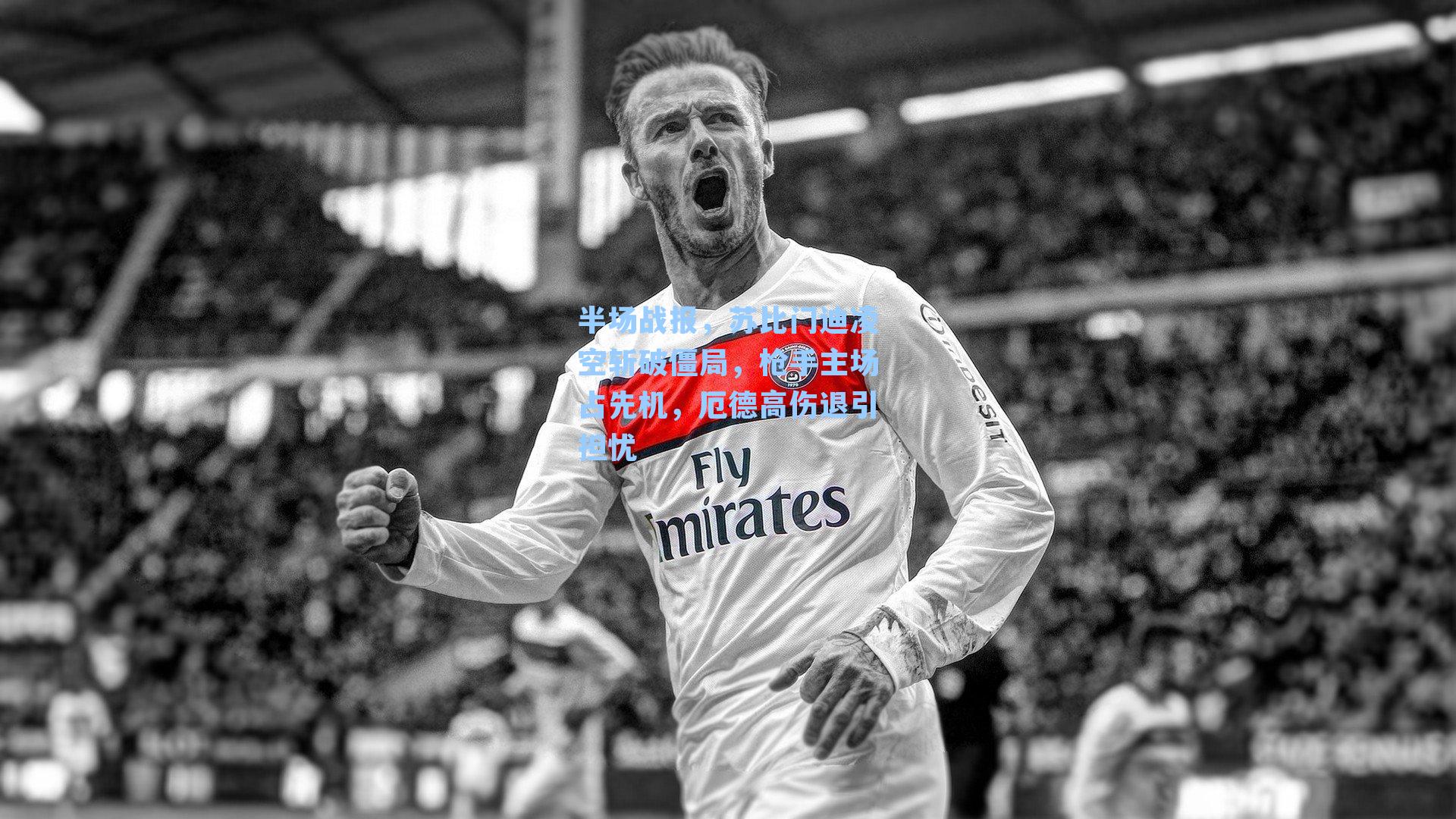 半场战报，苏比门迪凌空斩破僵局，枪手主场占先机，厄德高伤退引担忧