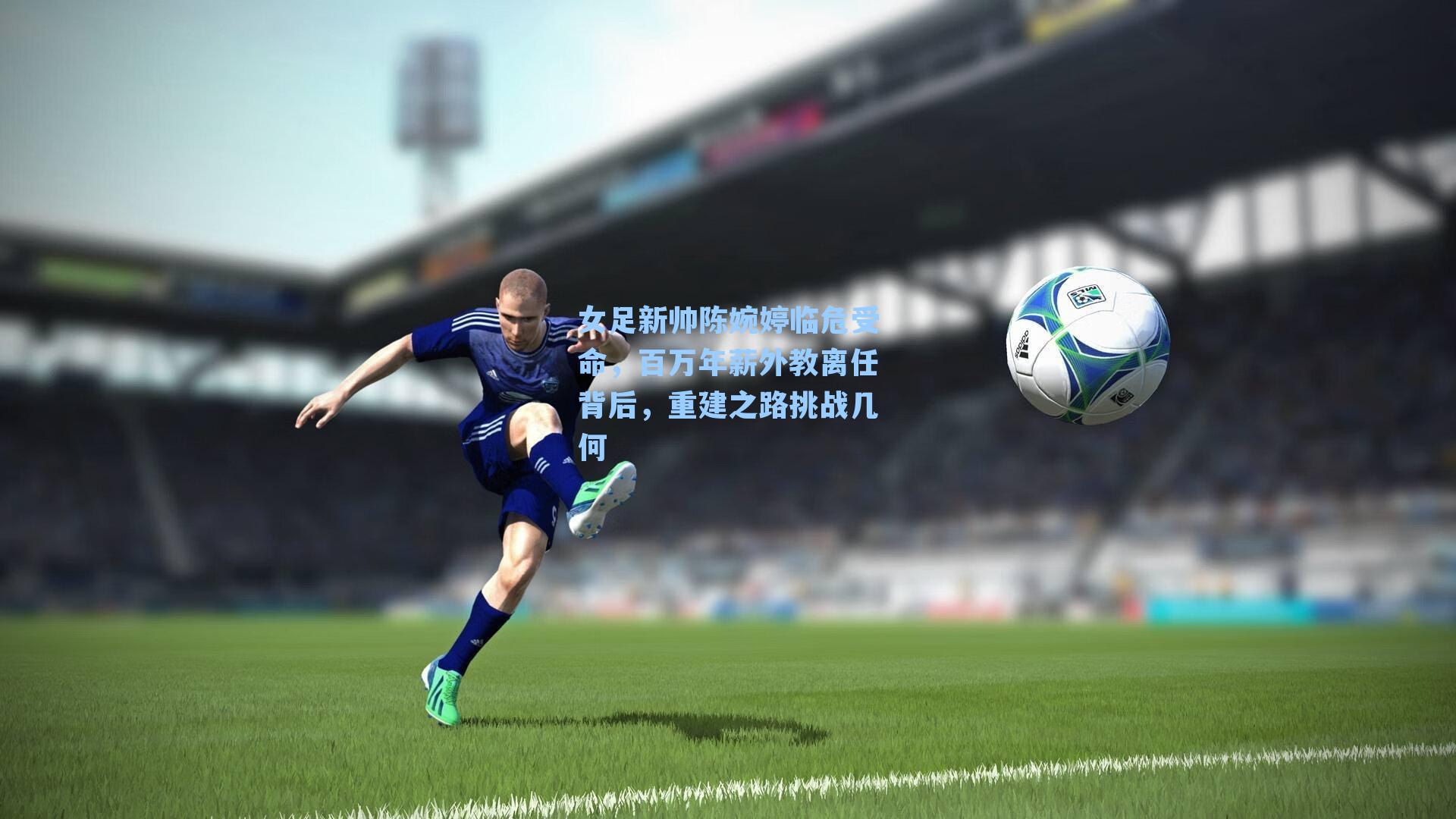 女足新帅陈婉婷临危受命，百万年薪外教离任背后，重建之路挑战几何