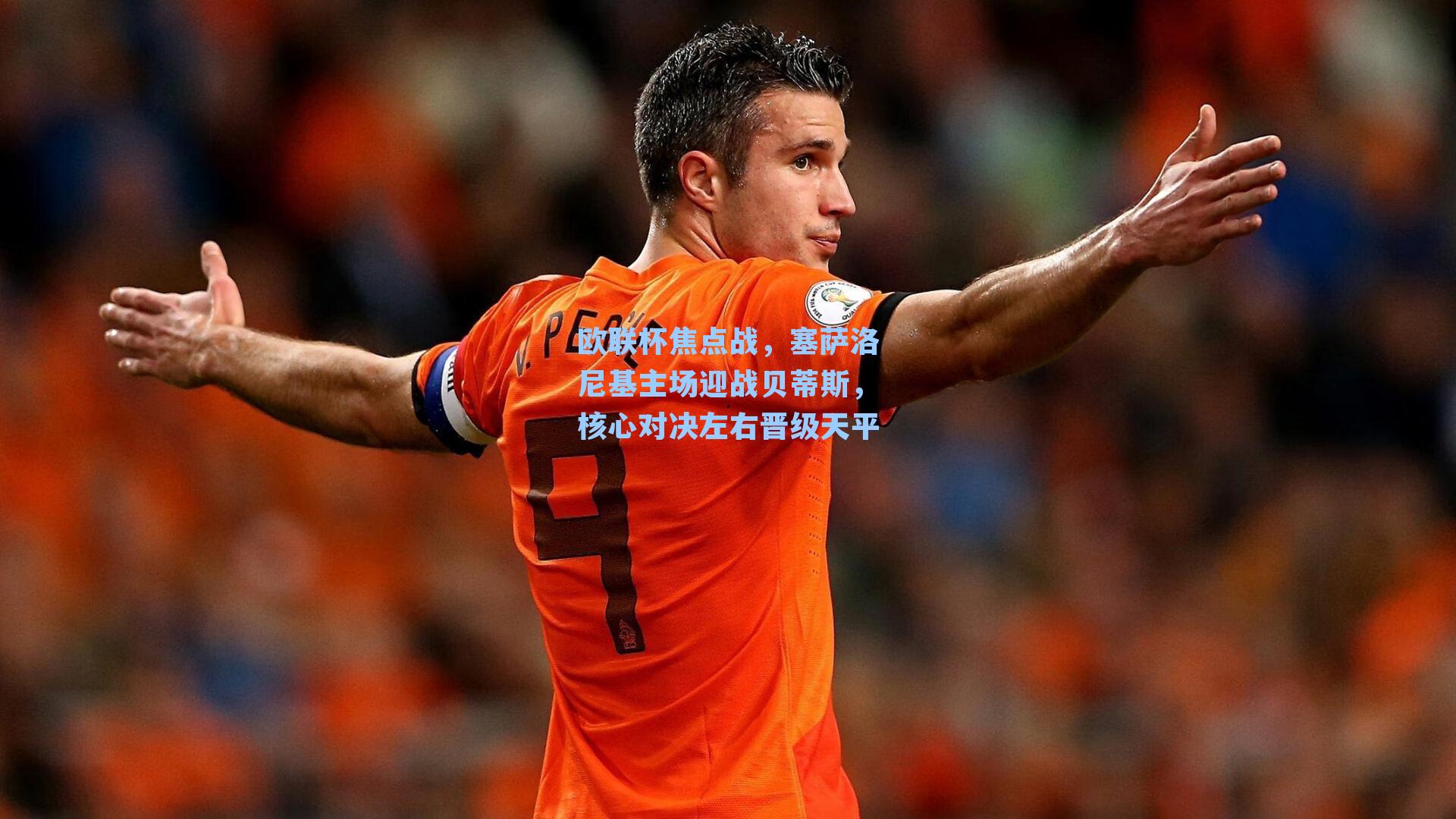 欧联杯焦点战，塞萨洛尼基主场迎战贝蒂斯，核心对决左右晋级天平