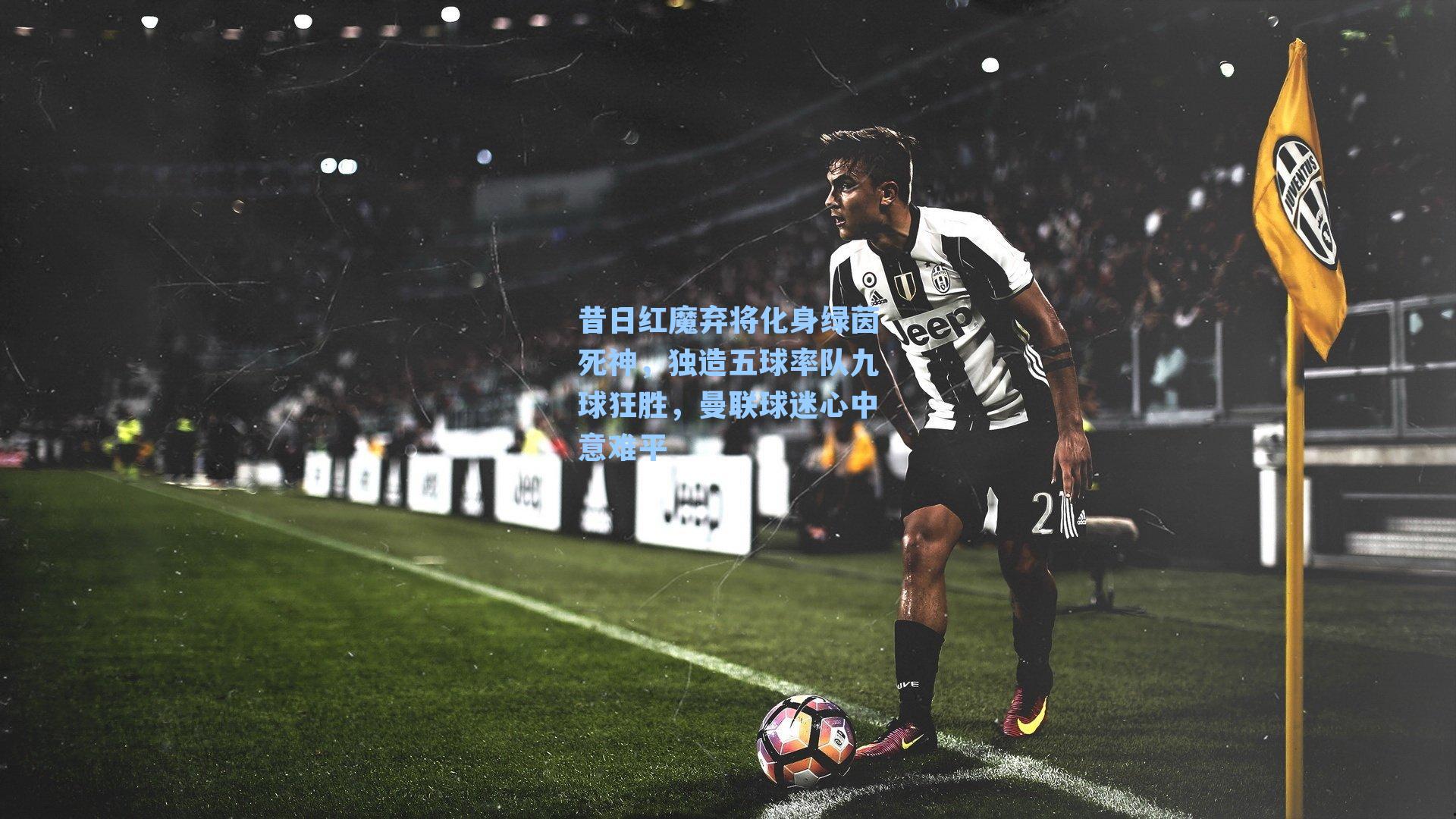 昔日红魔弃将化身绿茵死神，独造五球率队九球狂胜，曼联球迷心中意难平