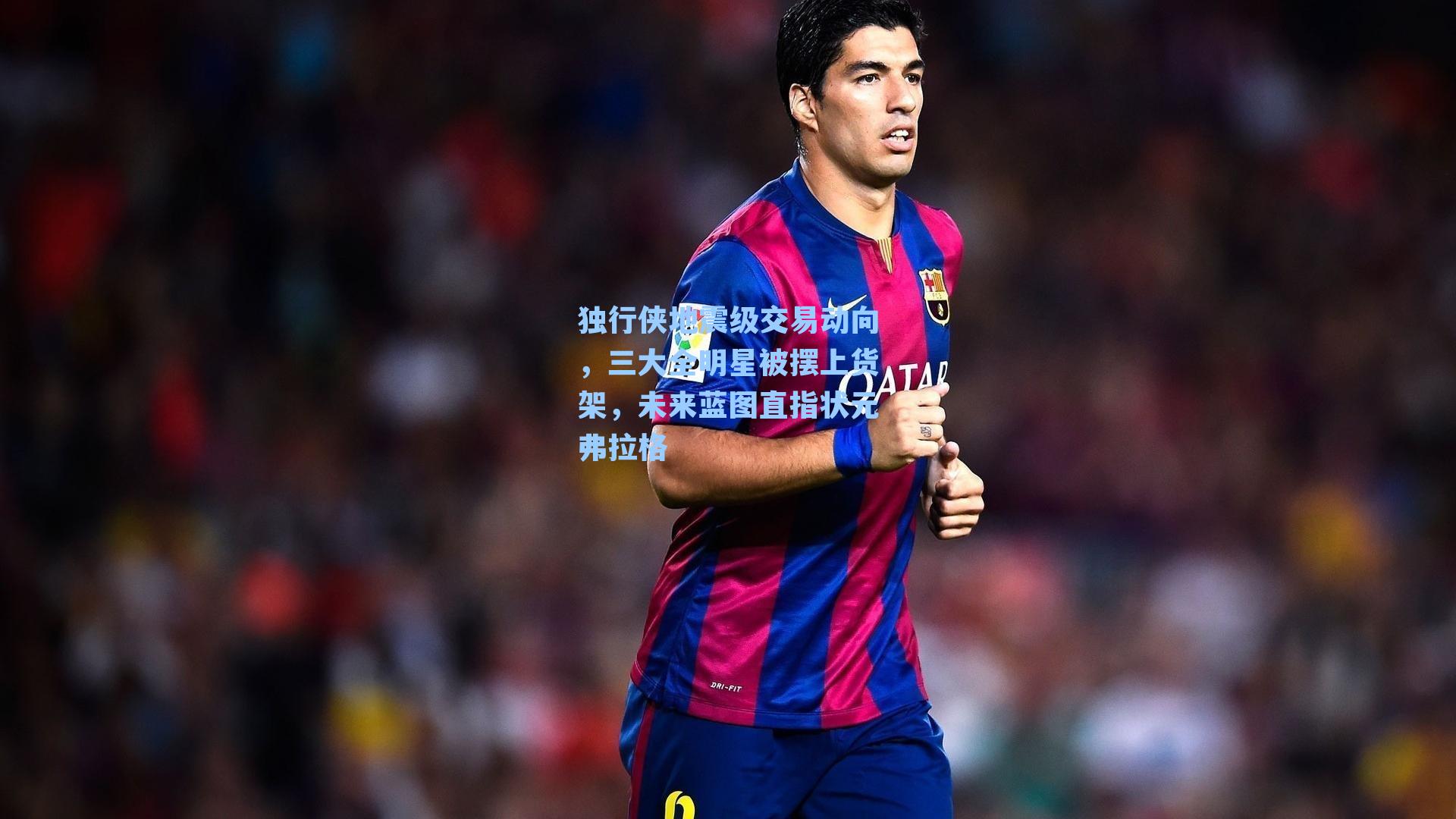 独行侠地震级交易动向，三大全明星被摆上货架，未来蓝图直指状元弗拉格