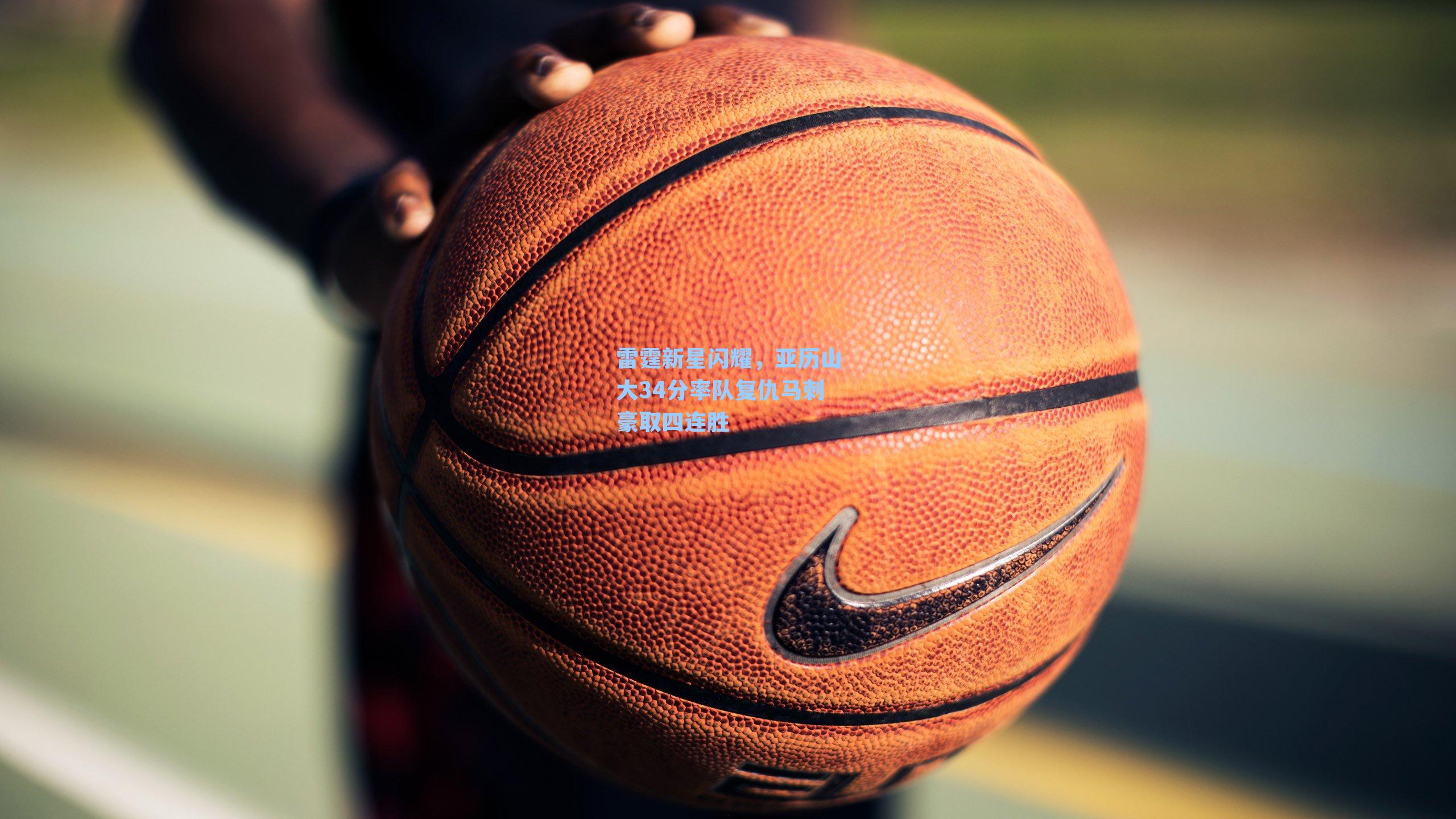 雷霆新星闪耀，亚历山大34分率队复仇马刺豪取四连胜