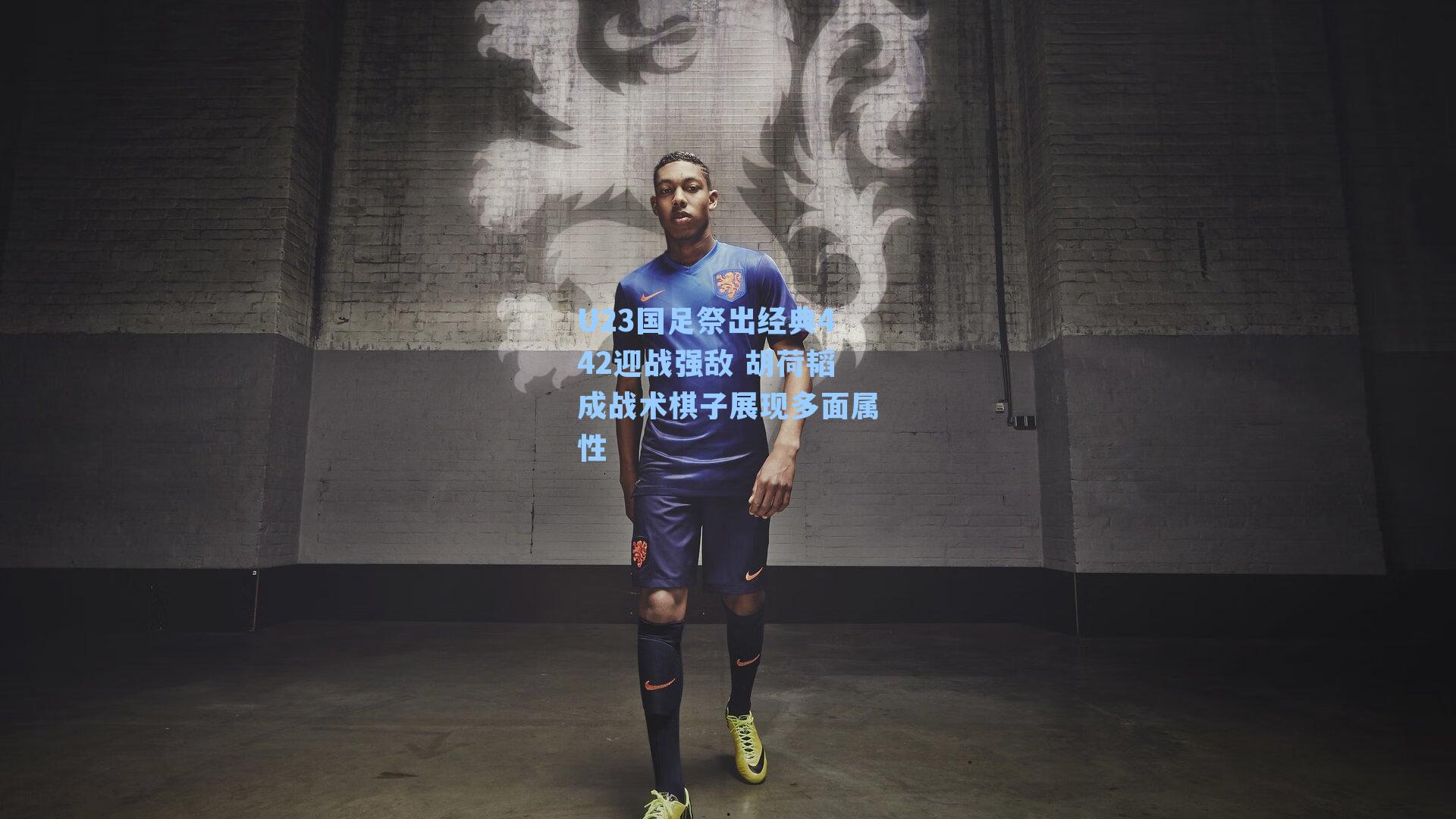 U23国足祭出经典442迎战强敌 胡荷韬成战术棋子展现多面属性