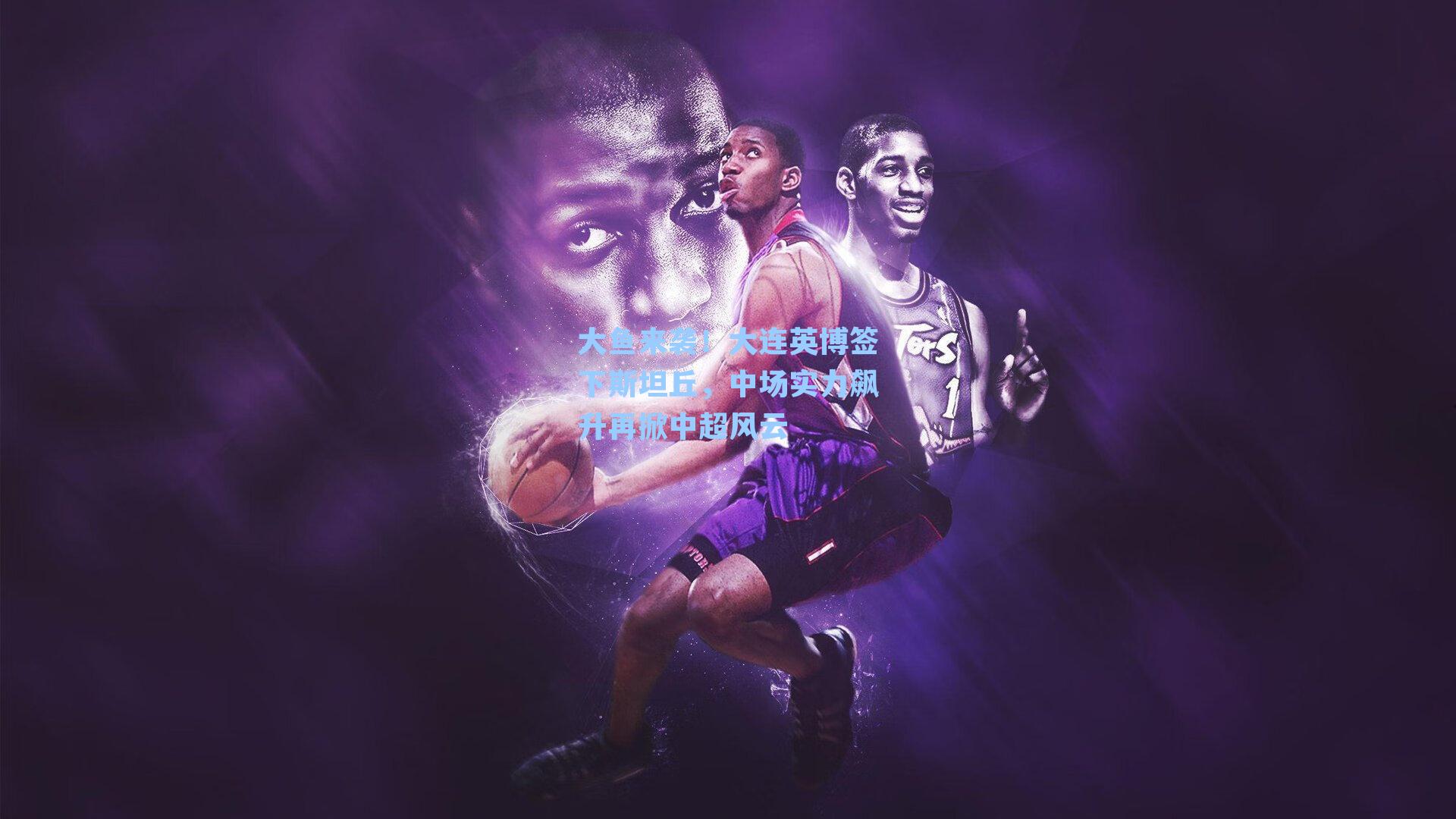 大鱼来袭！大连英博签下斯坦丘，中场实力飙升再掀中超风云