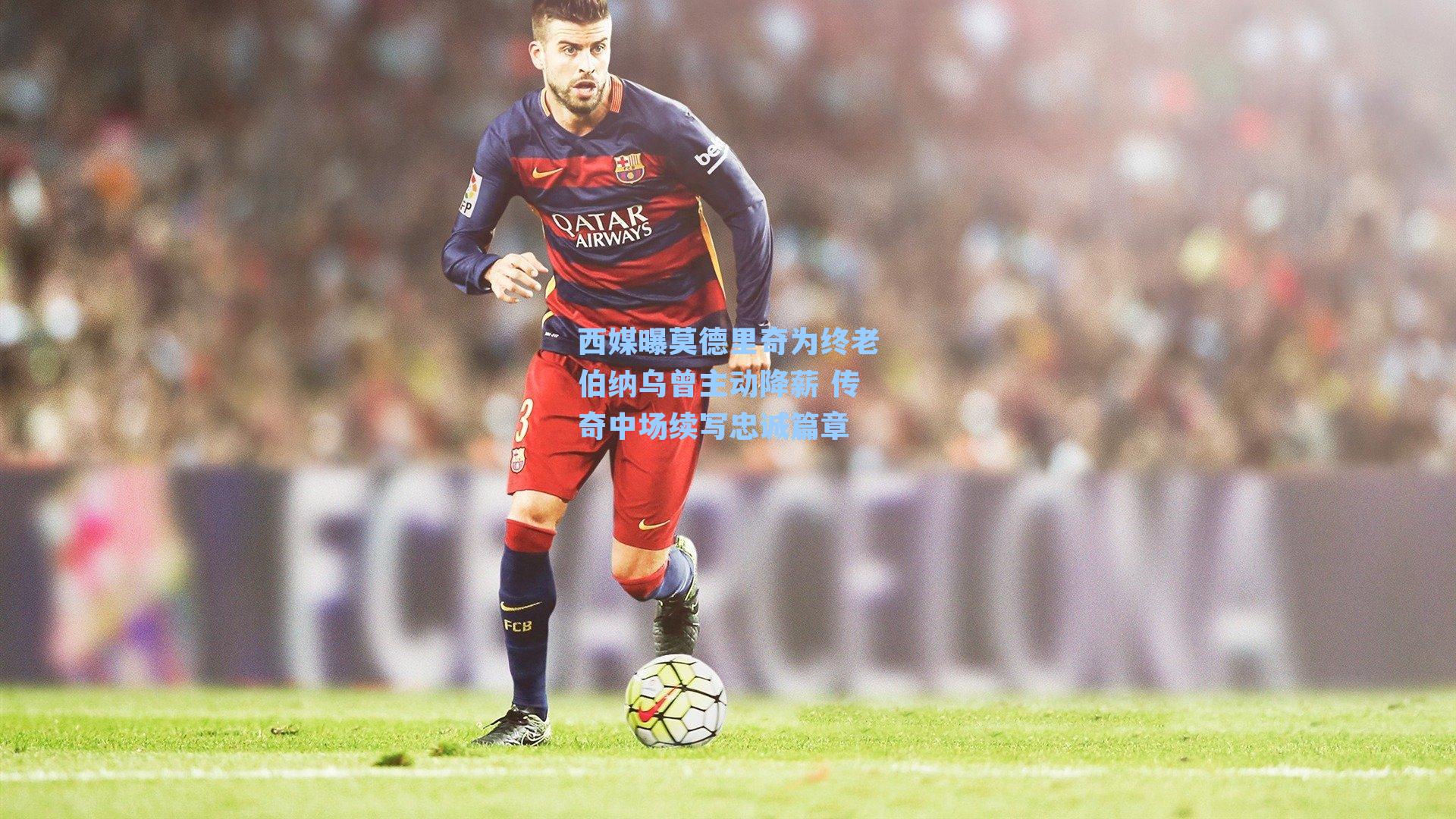 西媒曝莫德里奇为终老伯纳乌曾主动降薪 传奇中场续写忠诚篇章